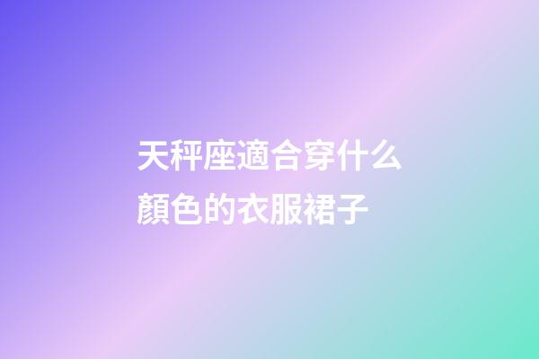 天秤座適合穿什么顏色的衣服裙子-第1張-星座運勢-玄機派