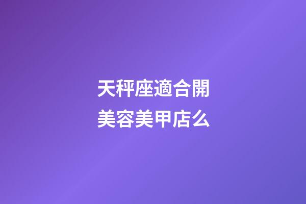 天秤座適合開美容美甲店么