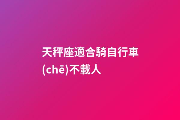 天秤座適合騎自行車(chē)不載人