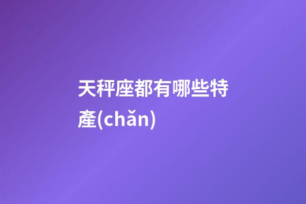 天秤座都有哪些特產(chǎn)