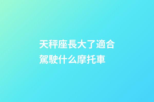 天秤座長大了適合駕駛什么摩托車