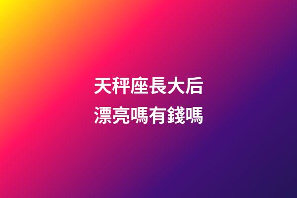 天秤座長大后漂亮嗎有錢嗎-第1張-星座運(yùn)勢-玄機(jī)派