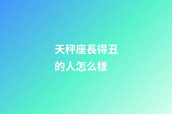 天秤座長得丑的人怎么樣-第1張-星座運(yùn)勢-玄機(jī)派