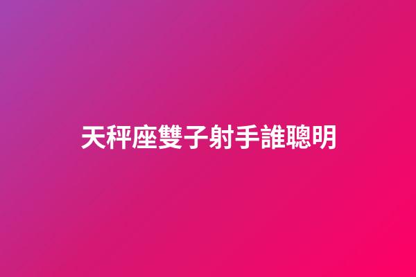 天秤座雙子射手誰聰明-第1張-星座運勢-玄機派