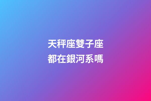 天秤座雙子座都在銀河系嗎-第1張-星座運(yùn)勢-玄機(jī)派