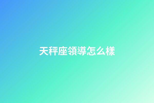 天秤座領導怎么樣-第1張-星座運勢-玄機派