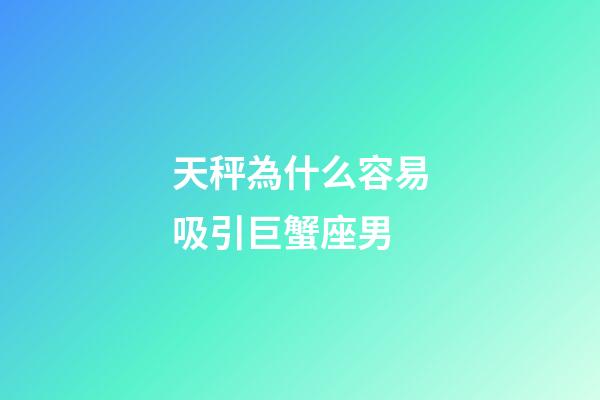 天秤為什么容易吸引巨蟹座男-第1張-星座運勢-玄機派