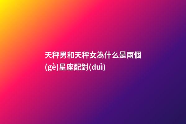 天秤男和天秤女為什么是兩個(gè)星座配對(duì)-第1張-星座運(yùn)勢(shì)-玄機(jī)派