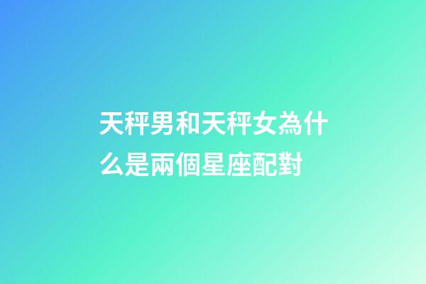 天秤男和天秤女為什么是兩個星座配對-第1張-星座運勢-玄機派