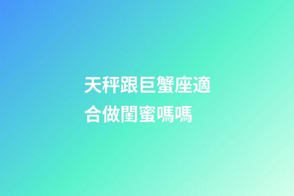 天秤跟巨蟹座適合做閨蜜嗎嗎-第1張-星座運勢-玄機派