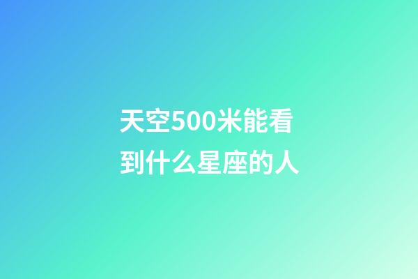 天空500米能看到什么星座的人-第1張-星座運(yùn)勢(shì)-玄機(jī)派