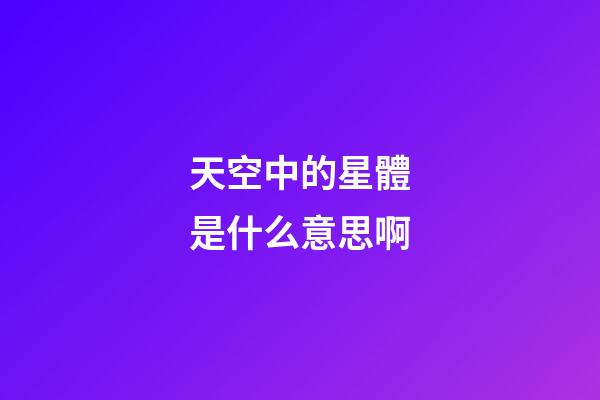 天空中的星體是什么意思啊-第1張-星座運勢-玄機派