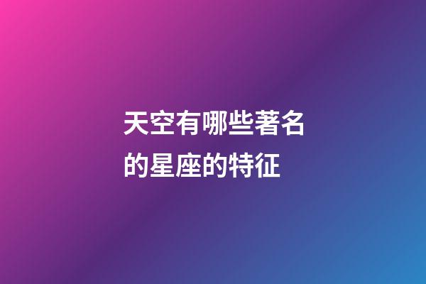 天空有哪些著名的星座的特征-第1張-星座運勢-玄機派