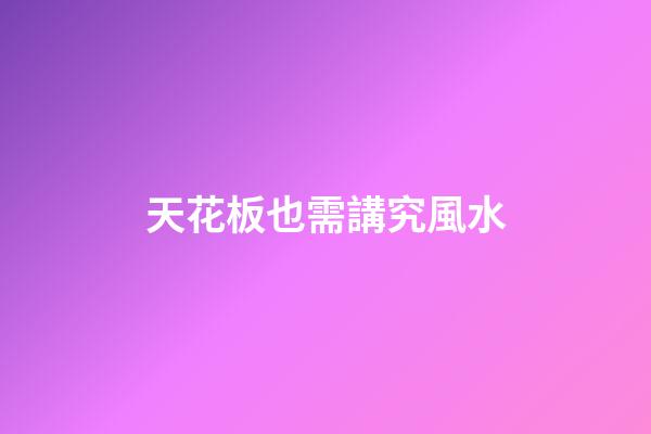 天花板也需講究風水