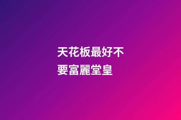 天花板最好不要富麗堂皇