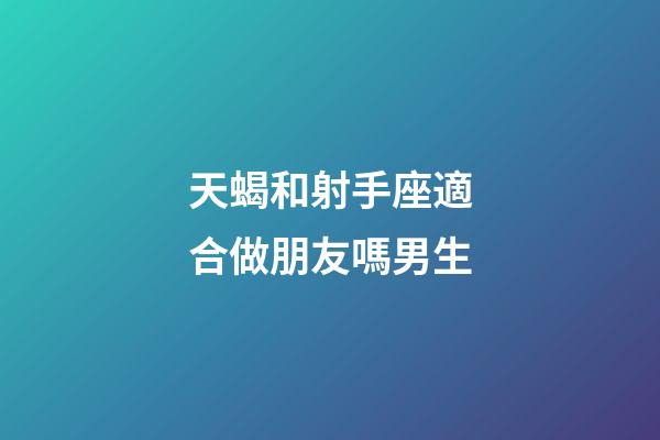 天蝎和射手座適合做朋友嗎男生-第1張-星座運勢-玄機派