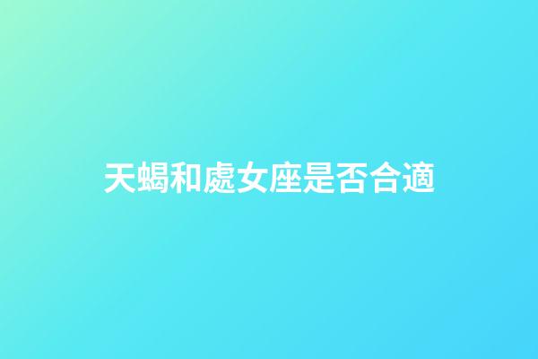 天蝎和處女座是否合適-第1張-星座運勢-玄機派