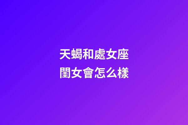 天蝎和處女座閨女會怎么樣