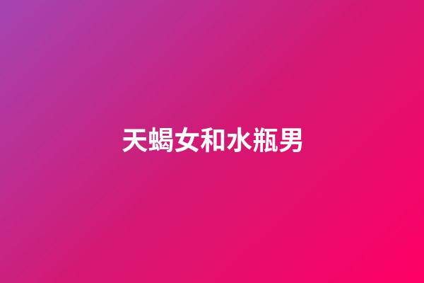 天蝎女和水瓶男（水瓶男為啥一眼看上天蝎女）-第1張-星座運(yùn)勢-玄機(jī)派