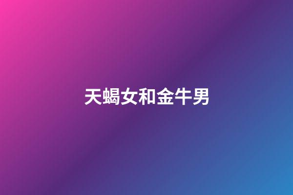 天蝎女和金牛男（金牛男會煩天蝎女嗎）-第1張-星座運勢-玄機派