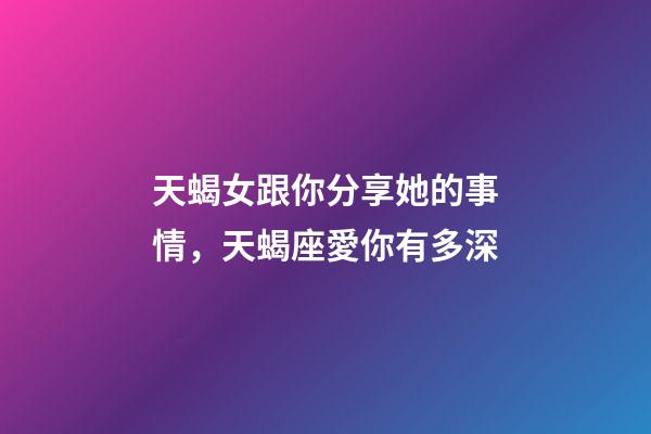 天蝎女跟你分享她的事情，天蝎座愛你有多深-第1張-觀點-玄機派