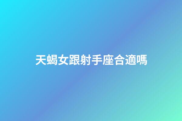 天蝎女跟射手座合適嗎-第1張-星座運勢-玄機派
