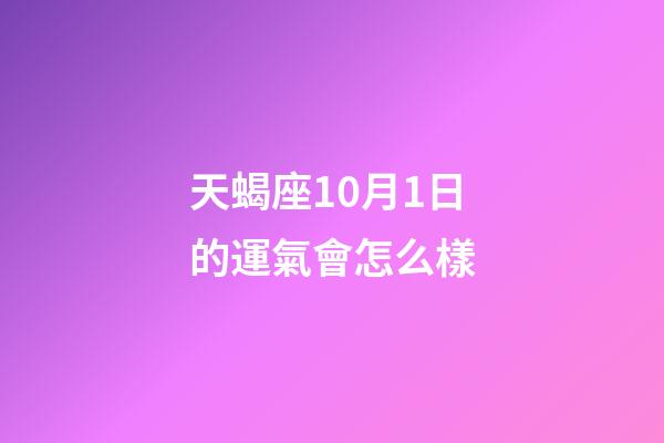 天蝎座10月1日的運氣會怎么樣-第1張-星座運勢-玄機派