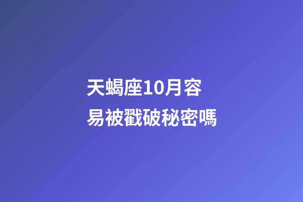 天蝎座10月容易被戳破秘密嗎-第1張-星座運勢-玄機派
