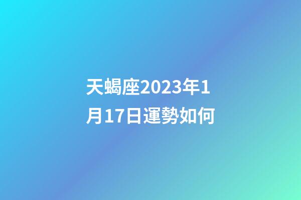 天蝎座2023年1月17日運勢如何-第1張-星座運勢-玄機派