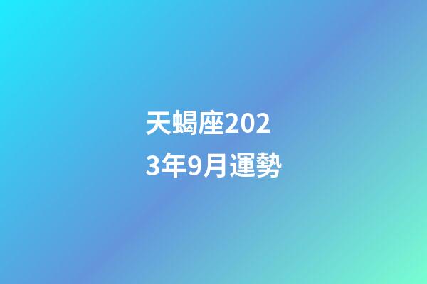 天蝎座2023年9月運勢（2023年12月運勢天蝎女）-第1張-星座運勢-玄機派