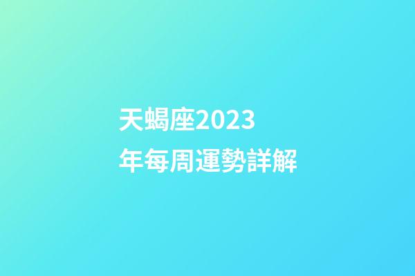 天蝎座2023年每周運勢詳解-第1張-星座運勢-玄機派