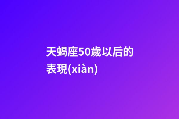 天蝎座50歲以后的表現(xiàn)-第1張-星座運(yùn)勢(shì)-玄機(jī)派