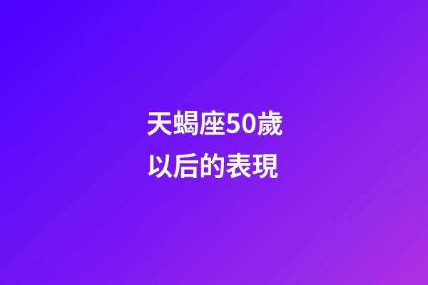 天蝎座50歲以后的表現