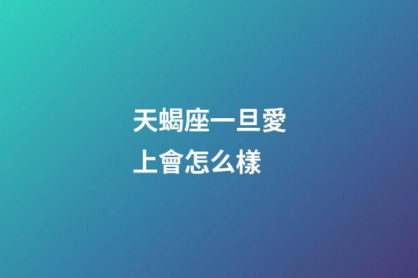 天蝎座一旦愛上會怎么樣-第1張-星座運勢-玄機(jī)派