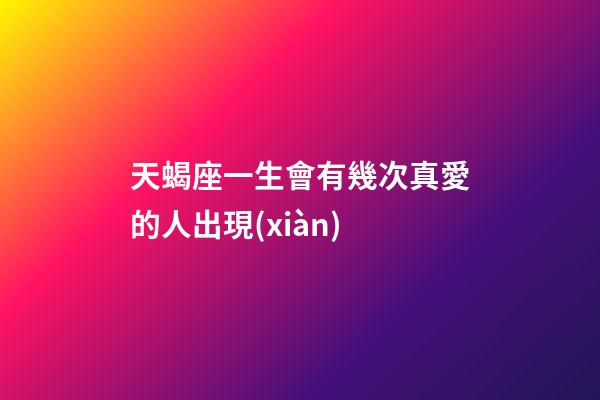 天蝎座一生會有幾次真愛的人出現(xiàn)-第1張-星座運勢-玄機派