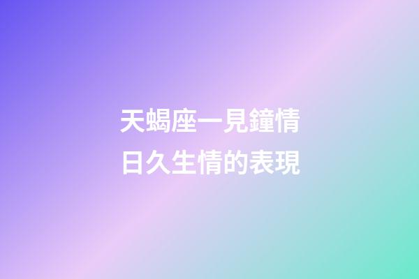 天蝎座一見鐘情日久生情的表現-第1張-星座運勢-玄機派