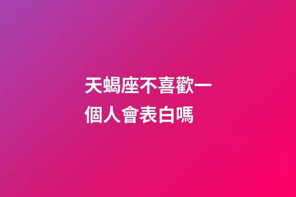 天蝎座不喜歡一個人會表白嗎-第1張-星座運勢-玄機派