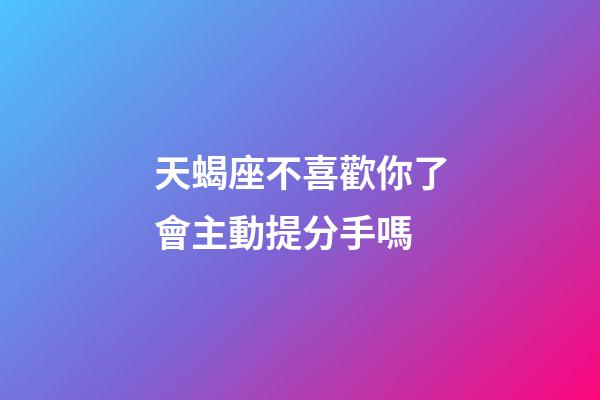 天蝎座不喜歡你了會主動提分手嗎-第1張-星座運勢-玄機派