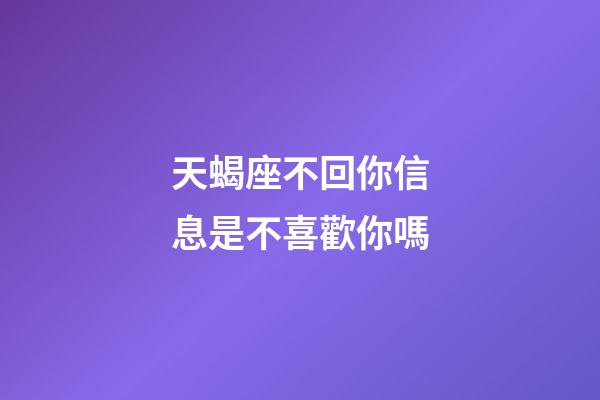 天蝎座不回你信息是不喜歡你嗎-第1張-星座運勢-玄機派
