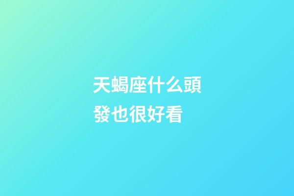 天蝎座什么頭發也很好看-第1張-星座運勢-玄機派