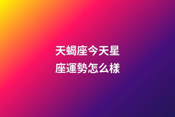 天蝎座今天星座運勢怎么樣-第1張-星座運勢-玄機派