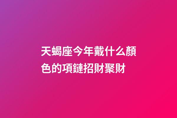 天蝎座今年戴什么顏色的項鏈招財聚財-第1張-星座運勢-玄機派