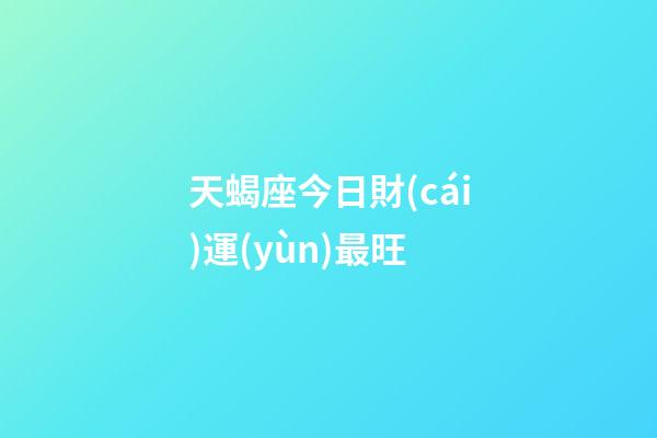 天蝎座今日財(cái)運(yùn)最旺-第1張-星座運(yùn)勢-玄機(jī)派