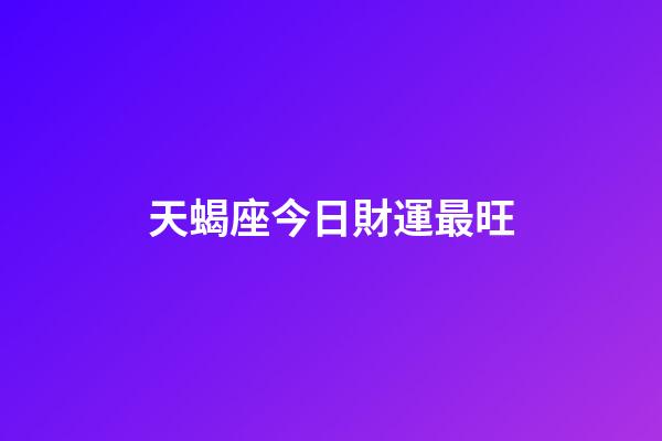 天蝎座今日財運最旺