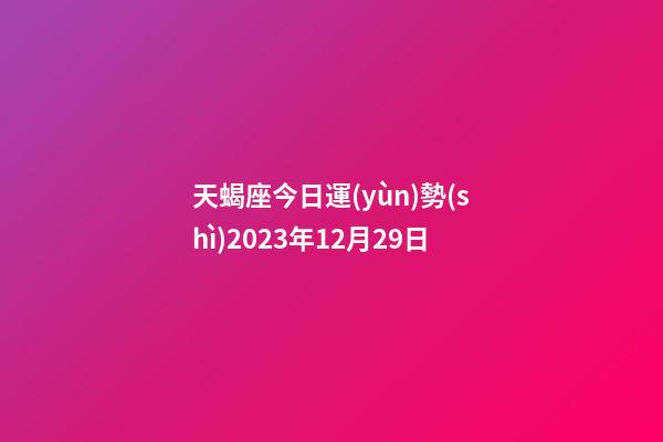 天蝎座今日運(yùn)勢(shì)2023年12月29日-第1張-星座運(yùn)勢(shì)-玄機(jī)派