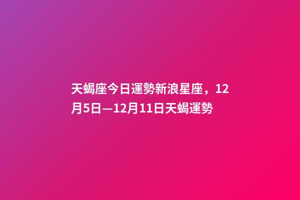 天蝎座今日運勢新浪星座，12月5日—12月11日天蝎運勢-第1張-觀點-玄機派