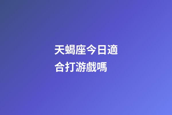 天蝎座今日適合打游戲嗎-第1張-星座運勢-玄機派
