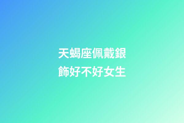 天蝎座佩戴銀飾好不好女生-第1張-星座運(yùn)勢(shì)-玄機(jī)派