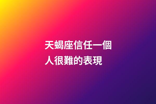 天蝎座信任一個人很難的表現-第1張-星座運勢-玄機派