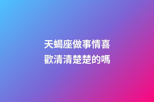 天蝎座做事情喜歡清清楚楚的嗎-第1張-星座運勢-玄機派